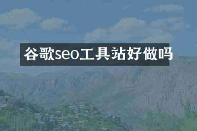 谷歌seo工具站好做吗