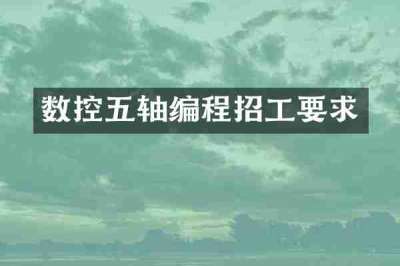 数控五轴编程招工要求
