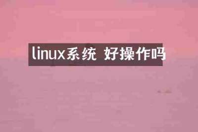 linux系统 好操作吗