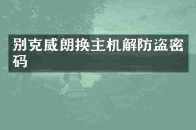 别克威朗换主机解防盗密码