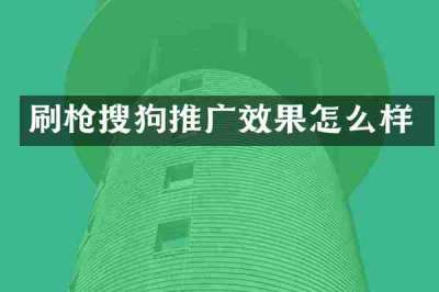 刷枪搜狗推广效果怎么样