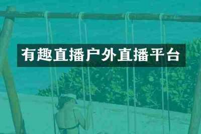有趣直播户外直播平台