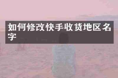 如何修改快手收货地区名字