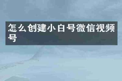 怎么创建小白号微信视频号