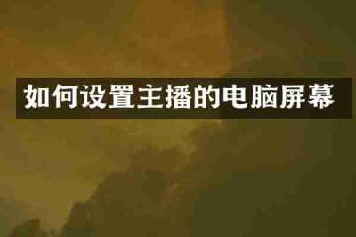 如何设置主播的电脑屏幕
