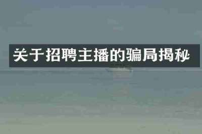 关于招聘主播的骗局揭秘