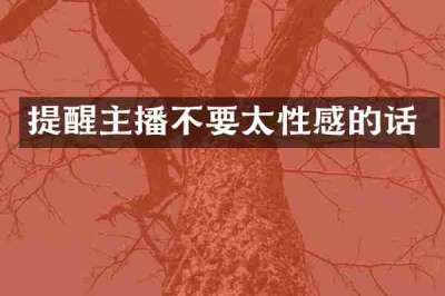 提醒主播不要太性感的话