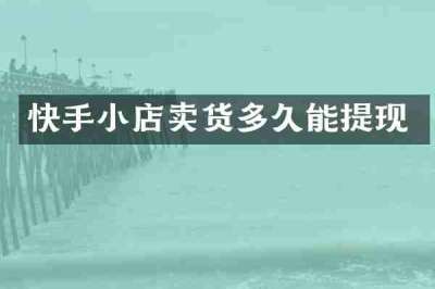 快手小店卖货多久能提现