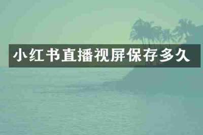 小红书直播视屏保存多久