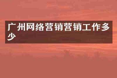 广州网络营销营销工作多少