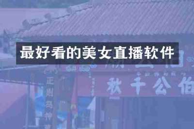 最好看的美女直播软件