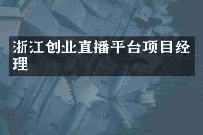 浙江创业直播平台项目经理
