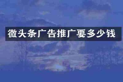 微头条广告推广要多少钱