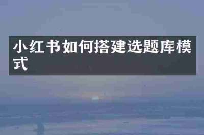 小红书如何搭建选题库模式