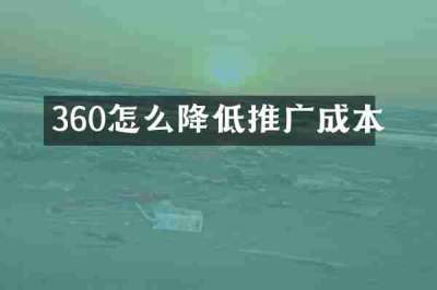 360怎么降低推广成本