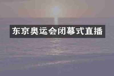 东京奥运会闭幕式直播