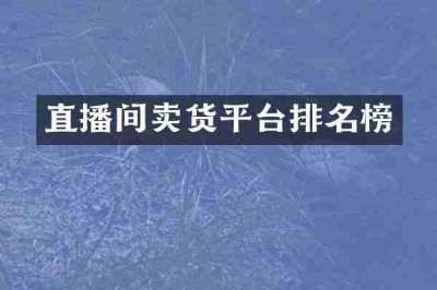直播间卖货平台排名榜