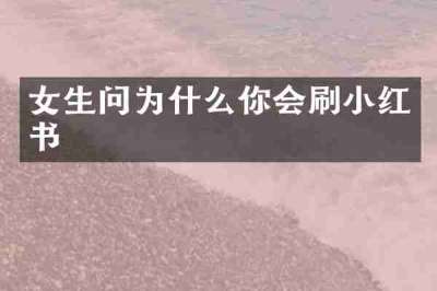 女生问为什么你会刷小红书