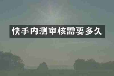 快手内测审核需要多久