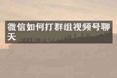 微信如何打群组视频号聊天