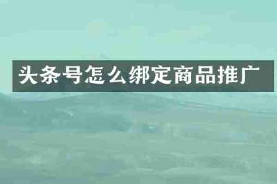 头条号怎么绑定商品推广