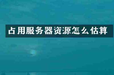占用服务器资源怎么估算