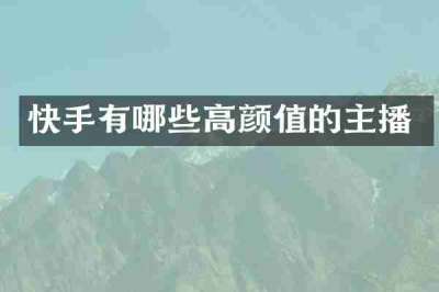 快手有哪些高颜值的主播