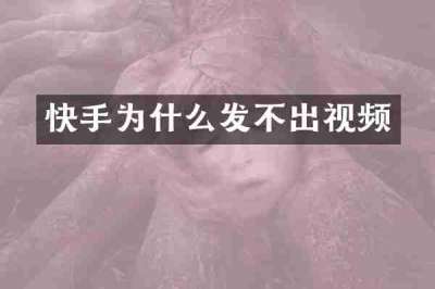 快手为什么发不出视频