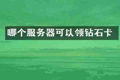 哪个服务器可以领钻石卡