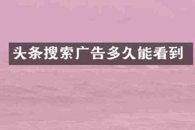 头条搜索广告多久能看到