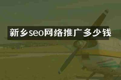 新乡seo网络推广多少钱