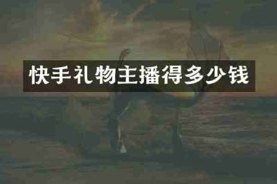 快手礼物主播得多少钱