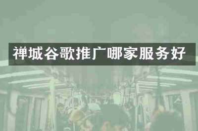 禅城谷歌推广哪家服务好