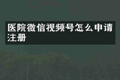 医院微信视频号怎么申请注册