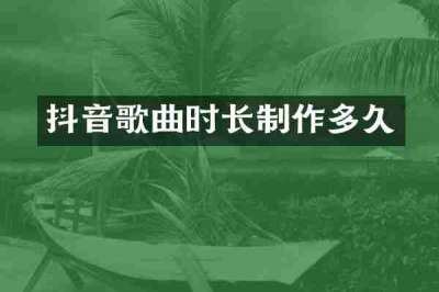 抖音歌曲时长制作多久