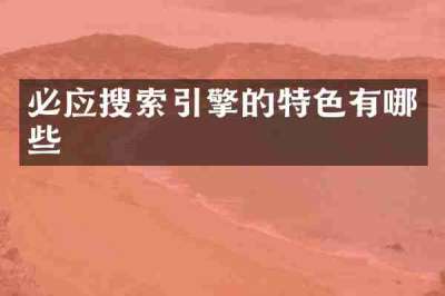 必应搜索引擎的特色有哪些