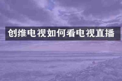 创维电视如何看电视直播