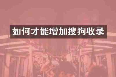 如何才能增加搜狗收录