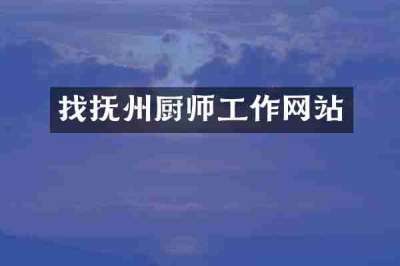 找抚州厨师工作网站