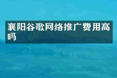 襄阳谷歌网络推广费用高吗