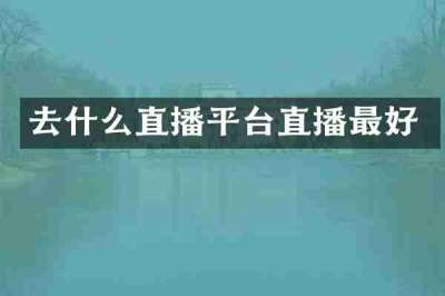 去什么直播平台直播最好