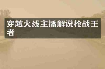 穿越火线主播解说枪战王者