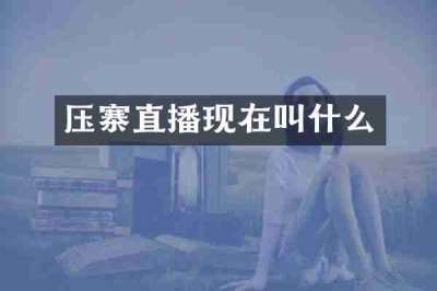 压寨直播现在叫什么
