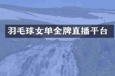 羽毛球女单金牌直播平台