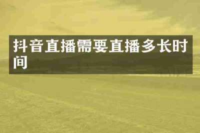 抖音直播需要直播多长时间