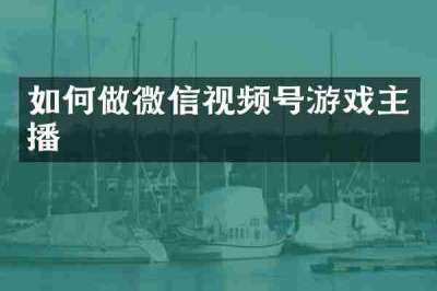 如何做微信视频号游戏主播