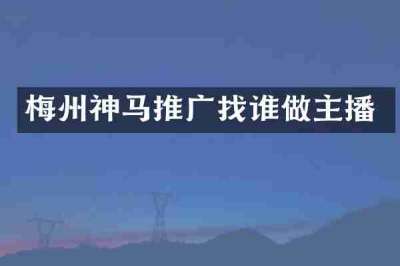 梅州神马推广找谁做主播