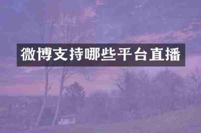微博支持哪些平台直播