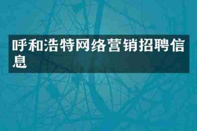 呼和浩特网络营销招聘信息