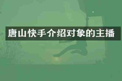 唐山快手介绍对象的主播